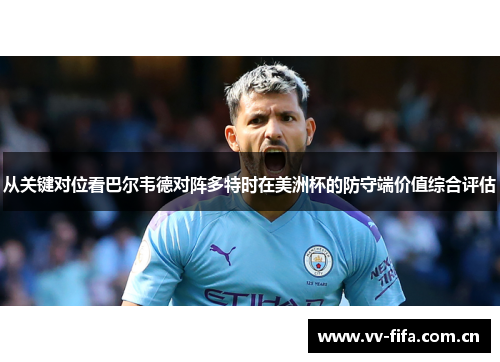 从关键对位看巴尔韦德对阵多特时在美洲杯的防守端价值综合评估