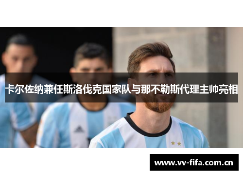 卡尔佐纳兼任斯洛伐克国家队与那不勒斯代理主帅亮相
