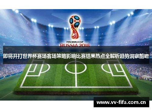 即将开打世界杯赛场客场策略影响比赛结果热点全解析趋势洞察前瞻