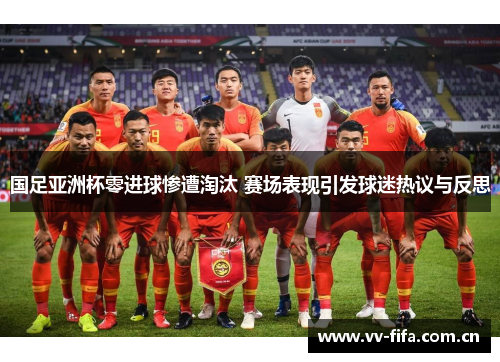 国足亚洲杯零进球惨遭淘汰 赛场表现引发球迷热议与反思